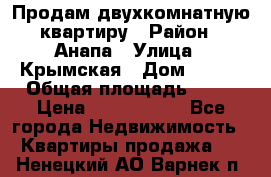 Продам двухкомнатную квартиру › Район ­ Анапа › Улица ­ Крымская › Дом ­ 171 › Общая площадь ­ 53 › Цена ­ 5 800 000 - Все города Недвижимость » Квартиры продажа   . Ненецкий АО,Варнек п.